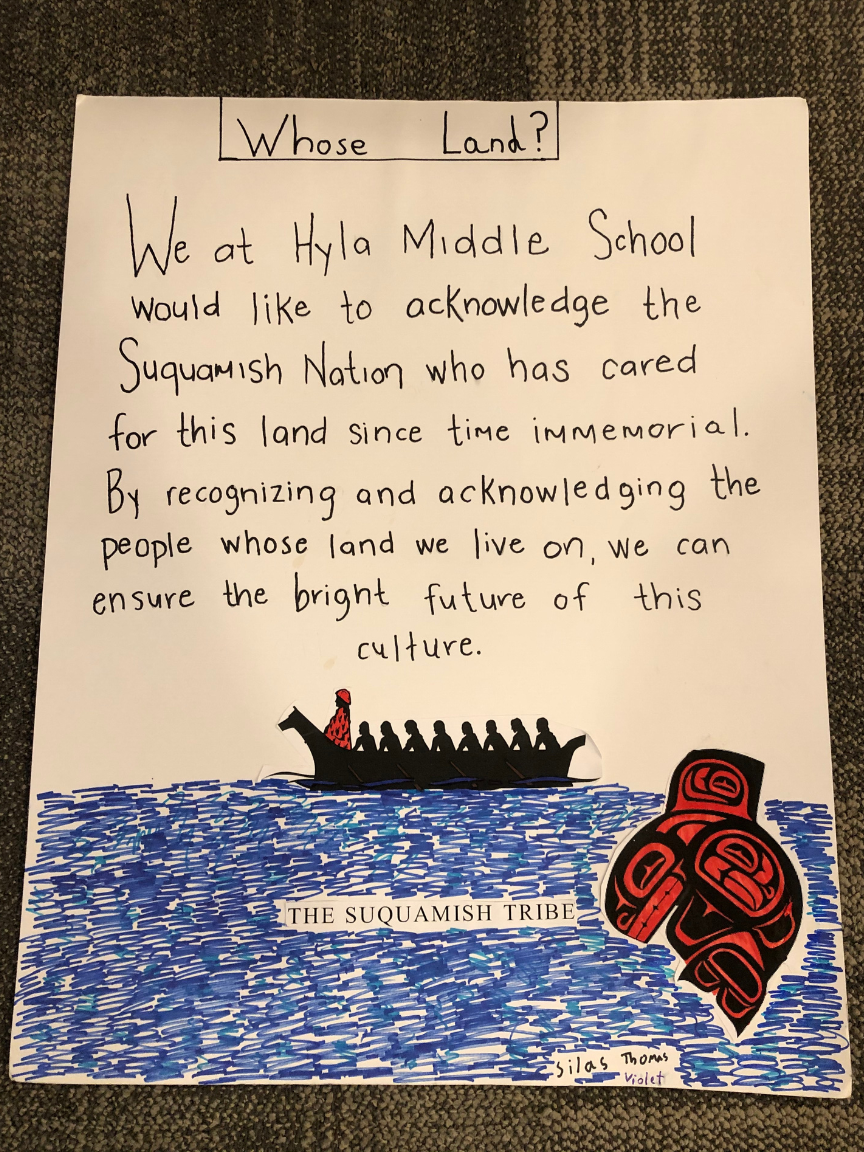 [Image description: one of the land acknowledgments that the Hyla Middle School students created. The text reads: "We at Hyla Middle School would like to acknowledge the Suquamish Nation who has cared for this land since time immemorial. By recognizing and acknowledging the people whose land we live on, we can ensure the bright future of this culture."]